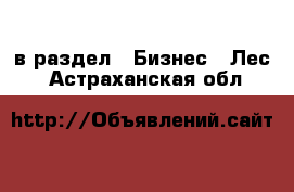  в раздел : Бизнес » Лес . Астраханская обл.